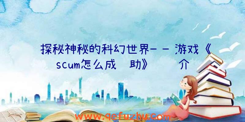 探秘神秘的科幻世界——游戏《scum怎么成辅助》详细介绍